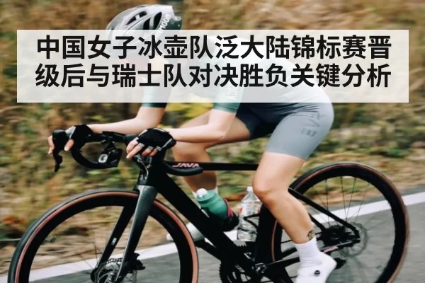 中国女子冰壶队泛大陆锦标赛晋级后与瑞士队对决胜负关键分析